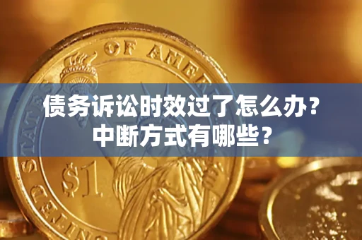 武汉债务诉讼时效过了怎么办？中断方式有哪些？