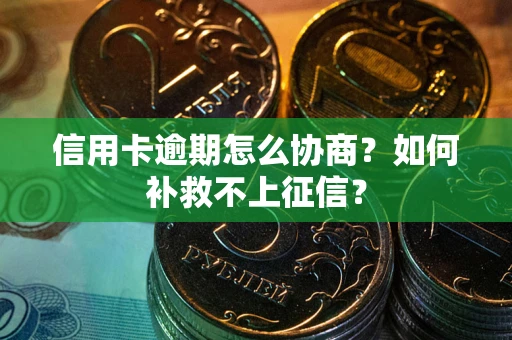武汉信用卡逾期怎么协商？如何补救不上征信？