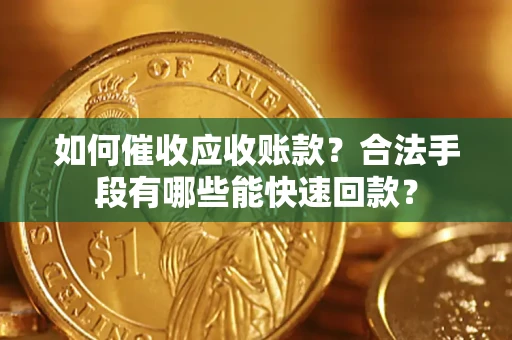 武汉如何催收应收账款？合法手段有哪些能快速回款？