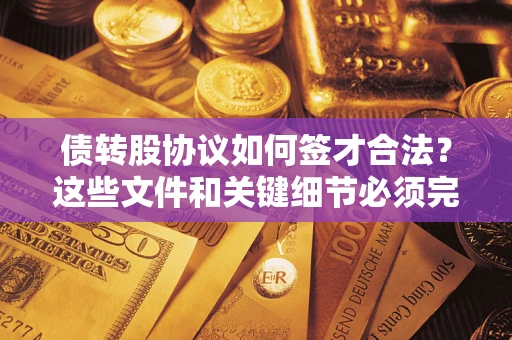 武汉债转股协议如何签才合法？这些文件和关键细节必须完整