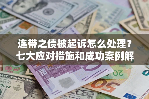 武汉连带之债被起诉怎么处理？七大应对措施和成功案例解析