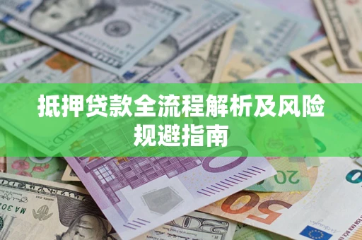 武汉抵押贷款全流程解析及风险规避指南