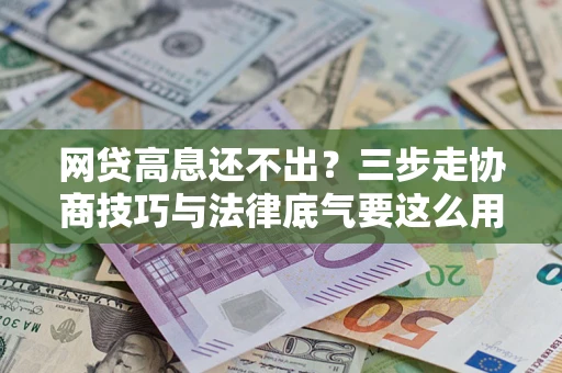 武汉网贷高息还不出？三步走协商技巧与法律底气要这么用