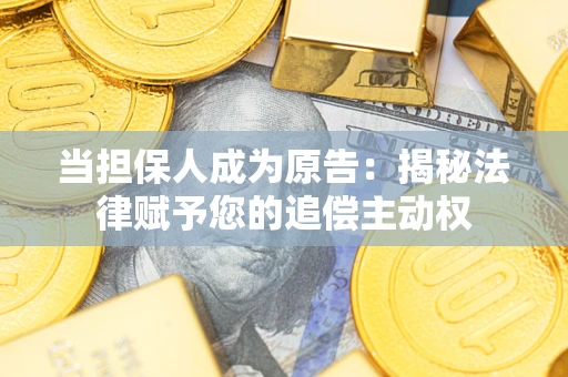 武汉当担保人成为原告:揭秘法律赋予您的追偿主动权 武汉当担保人成为原告:揭秘法律赋予您的追偿主动权