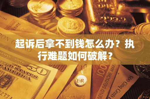 武汉起诉后拿不到钱怎么办？执行难题如何破解？