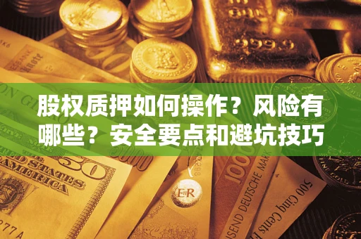 武汉股权质押如何操作？风险有哪些？安全要点和避坑技巧？