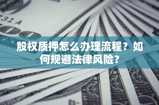 武汉股权质押怎么办理流程？如何规避法律风险？