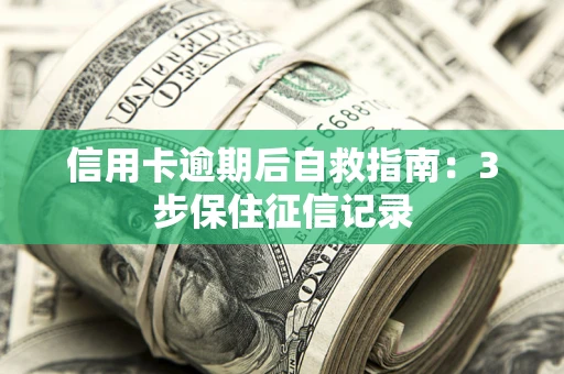 武汉信用卡逾期后自救指南：3步保住征信记录