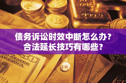 武汉债务诉讼时效中断怎么办？合法延长技巧有哪些？