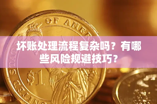 武汉坏账处理流程复杂吗？有哪些风险规避技巧？