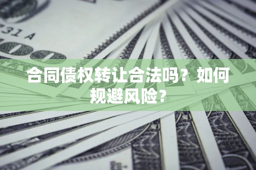武汉合同债权转让合法吗？如何规避风险？