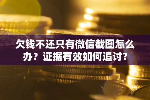 武汉欠钱不还只有微信截图怎么办？证据有效如何追讨？
