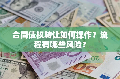 武汉合同债权转让如何操作？流程有哪些风险？