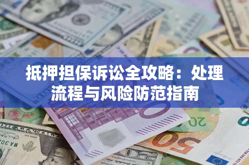 武汉抵押担保诉讼全攻略：处理流程与风险防范指南