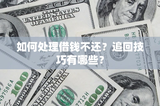 武汉如何处理借钱不还？追回技巧有哪些？