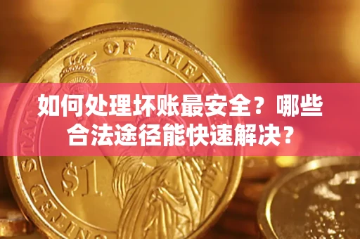 武汉如何处理坏账最安全？哪些合法途径能快速解决？