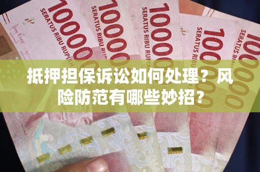 武汉抵押担保诉讼如何处理？风险防范有哪些妙招？