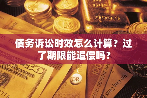 武汉债务诉讼时效怎么计算？过了期限能追偿吗？