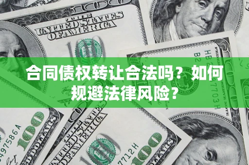 武汉合同债权转让合法吗？如何规避法律风险？