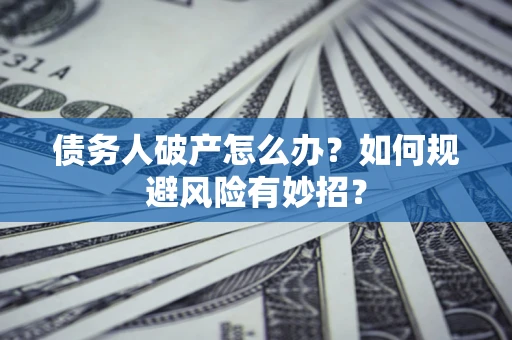 武汉债务人破产怎么办？如何规避风险有妙招？