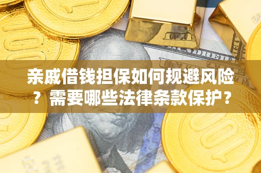 武汉亲戚借钱担保如何规避风险？需要哪些法律条款保护？