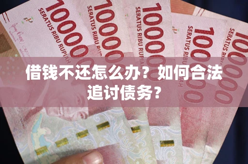 武汉借钱不还怎么办？如何合法追讨债务？