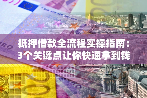 武汉抵押借款全流程实操指南：3个关键点让你快速拿到钱