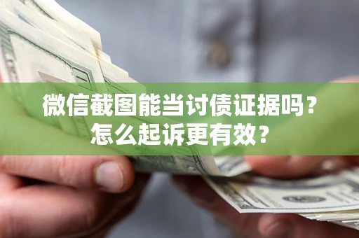 武汉微信截图能当讨债证据吗？怎么起诉更有效？