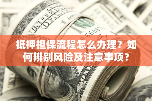 武汉抵押担保流程怎么办理？如何辨别风险及注意事项？