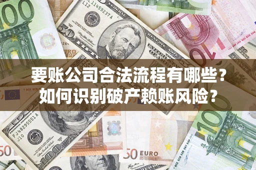 武汉要账公司合法流程有哪些？如何识别破产赖账风险？