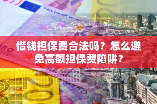 武汉借钱担保费合法吗？怎么避免高额担保费陷阱？