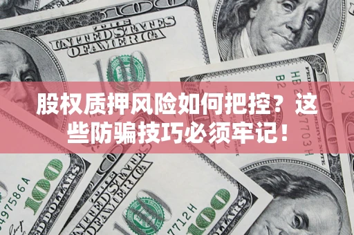武汉股权质押风险如何把控？这些防骗技巧必须牢记！