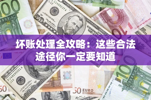 武汉坏账处理全攻略：这些合法途径你一定要知道