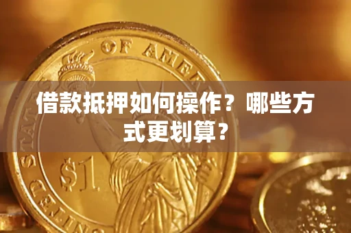 武汉借款抵押如何操作？哪些方式更划算？