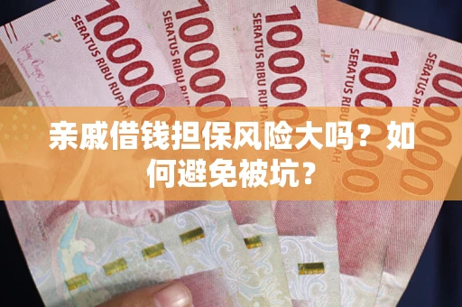 武汉亲戚借钱担保风险大吗？如何避免被坑？
