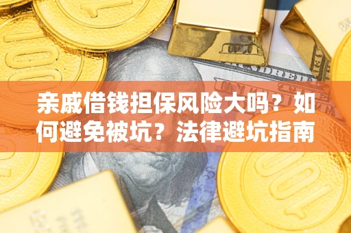 武汉亲戚借钱担保风险大吗？如何避免被坑？法律避坑指南