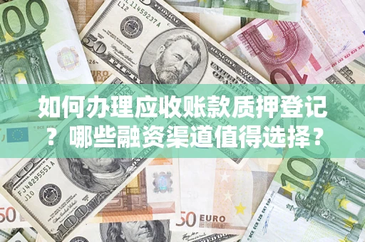 武汉如何办理应收账款质押登记？哪些融资渠道值得选择？