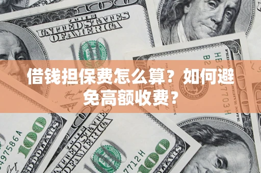武汉借钱担保费怎么算？如何避免高额收费？