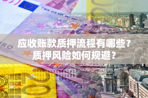 武汉应收账款质押流程有哪些？质押风险如何规避？