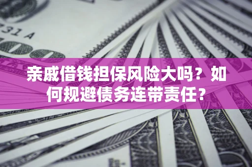 武汉亲戚借钱担保风险大吗？如何规避债务连带责任？