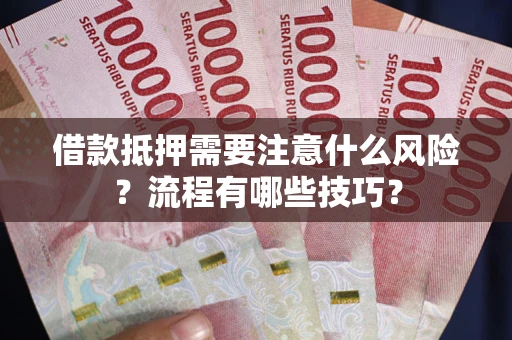 武汉借款抵押需要注意什么风险？流程有哪些技巧？