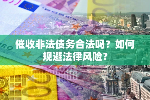 武汉催收非法债务合法吗？如何规避法律风险？