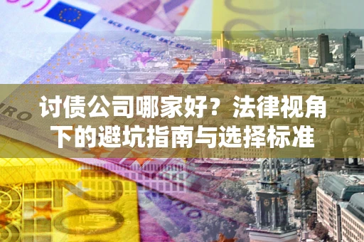 武汉讨债公司哪家好？法律视角下的避坑指南与选择标准