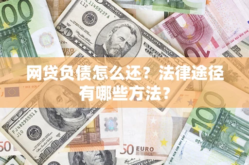 武汉网贷负债怎么还？法律途径有哪些方法？