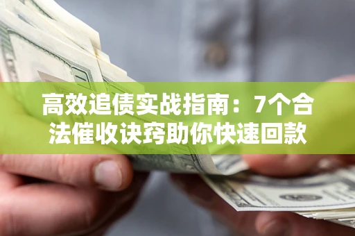 武汉高效追债实战指南：7个合法催收诀窍助你快速回款