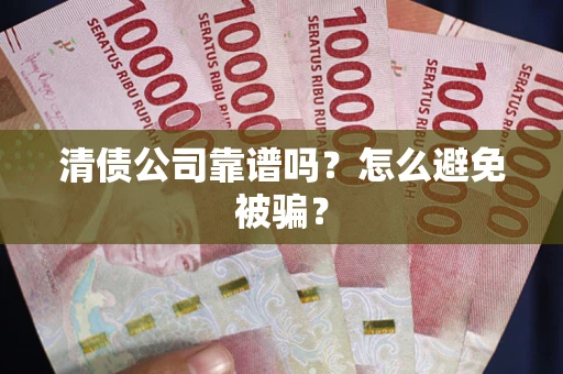 武汉清债公司靠谱吗？怎么避免被骗？