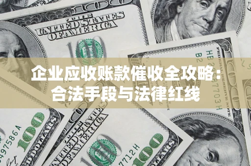 武汉企业应收账款催收全攻略：合法手段与法律红线