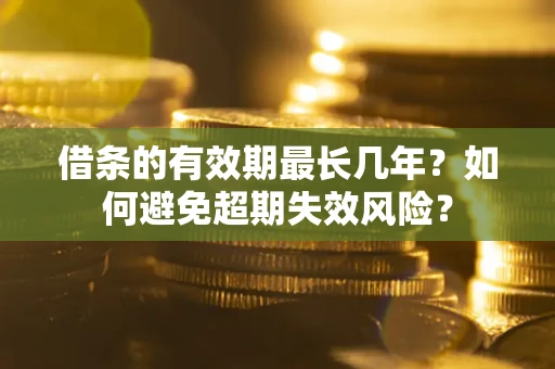 武汉借条的有效期最长几年？如何避免超期失效风险？