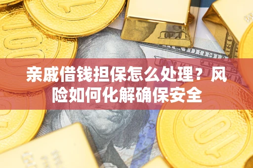 武汉亲戚借钱担保怎么处理？风险如何化解确保安全
