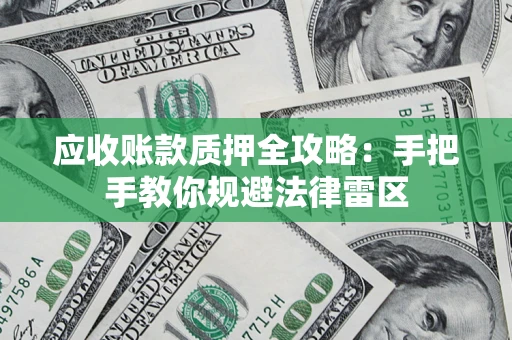 武汉应收账款质押全攻略：手把手教你规避法律雷区